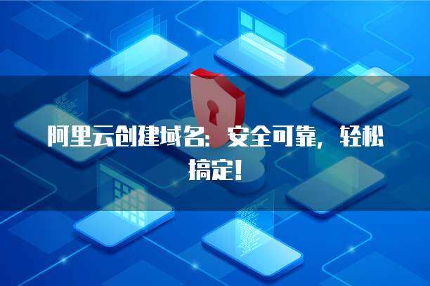 阿里云域名創(chuàng)建與郵箱服務(wù) 一站式互聯(lián)網(wǎng)域名注冊解決方案